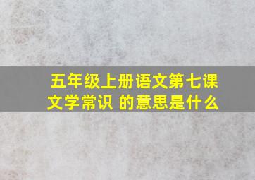 五年级上册语文第七课文学常识 的意思是什么